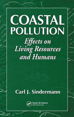 Coastal Pollution: Effects on Living Resources and Humans - Sindermann, Carl J, Ph.D.