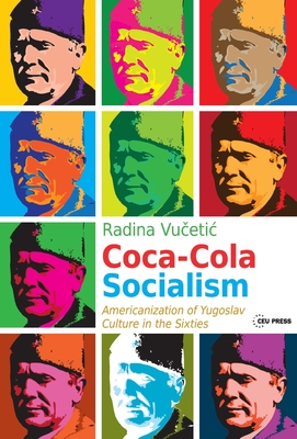 Coca-Cola Socialism: Americanization of Yugoslav Culture in the Sixties - Nekrasas, Evaldas