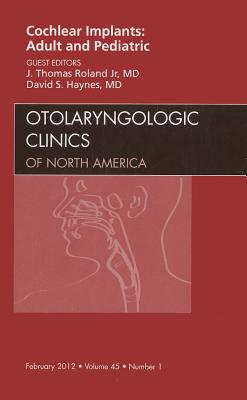 Cochlear Implants: Adult and Pediatric, an Issue of Otolaryngologic Clinics: Volume 45-1 - Roland Jr, J Thomas, MD, and Haynes, David S, MD