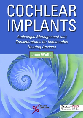 Cochlear Implants: Audiologic Management and Considerations for Implantable Hearing Devices - Wolfe, Jace