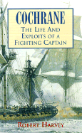 Cochrane: The Life and Exploits of a Fighting Captain - Harvey, Robert