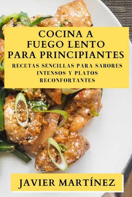 Cocina a Fuego Lento para Principiantes: Recetas Sencillas para Sabores Intensos y Platos Reconfortantes - Martnez, Javier