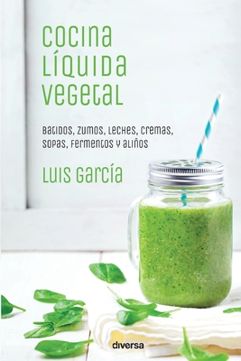 Cocina l?quida vegetal: Batidos, zumos, leches, cremas, sopas, fermentos y alios - Garc?a, Luis