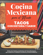 Cocina Mexicana para el Mundo, Tacos con Historia y Sabor: 20 Recetas Fciles y Autnticas de Tacos Mexicanos que Celebran la Tradicin, la Cultura y el Alma de Mxico.