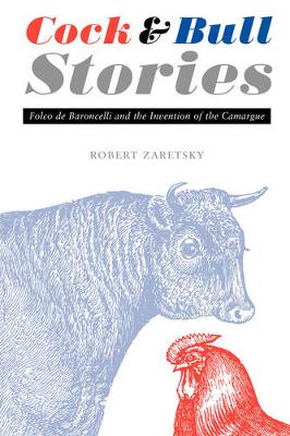 Cock and Bull Stories: Folco de Baroncelli and the Invention of the Camargue - Zaretsky, Robert