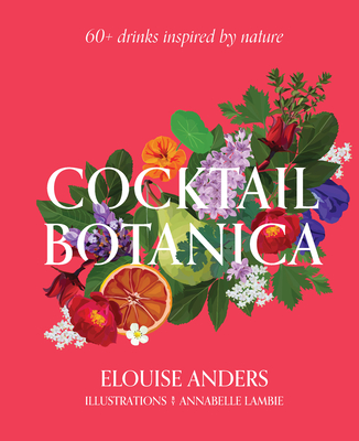 Cocktail Botanica: 60+ drinks inspired by nature - Anders, Elouise