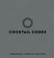 Cocktail Codex: Fundamentals, Formulas, Evolutions [A Cocktail Recipe Book]