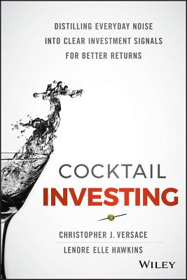 Cocktail Investing: Distilling Everyday Noise Into Clear Investment Signals for Better Returns - Versace, Christopher J, and Hawkins, Lenore Elle