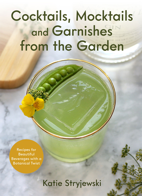 Cocktails, Mocktails, and Garnishes from the Garden: Recipes for Beautiful Beverages with a Botanical Twist (Unique Craft Cocktails) - Stryjewski, Katie