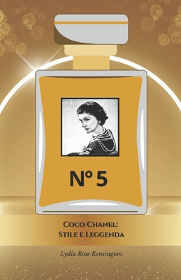 Coco Chanel: Stile e Leggenda: Il tributo ufficiale alla regina dell'eleganza e dell'innovazione - Rose Kensington, Lydia