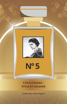 Coco Chanel: Style et l?gende: L'hommage officiel ? la reine de l'?l?gance et de l'innovation - Rose Kensington, Lydia