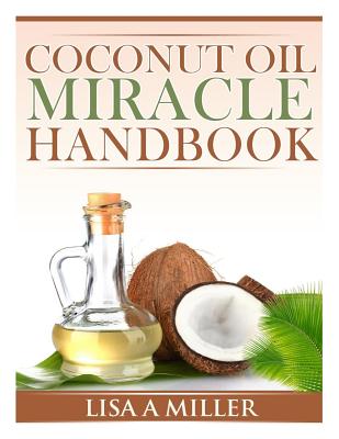 Coconut Oil Miracle Handbook - Miller, Lisa a