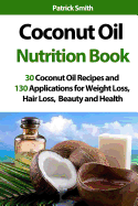 Coconut Oil Nutrition Book: 30 Coconut Oil Recipes and 130 Applications for Weight Loss, Hair Loss, Beauty and Health