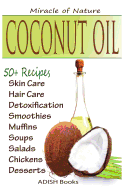 Coconut Oil: The Amazing Coconut Oil Miracles: Simple Homemade Recipes for Skin Care, Hair Care, Healthy Smoothies, Muffins, Soup, Salad, Chicken and Desserts Along with Weight Loss and Detoxification Plan