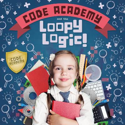 Code Academy and the Loopy Logic! - Holmes, Kirsty, and Webster-Jones, Danielle (Designer)