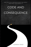 Code and Consequence: How the Tools We Build Shape the World (and What to Do About It)