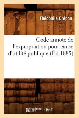 Code Annot? de l'Expropriation Pour Cause d'Utilit? Publique (?d.1885) - Cr?pon, Th?ophile