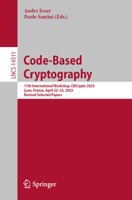 Code-Based Cryptography: 11th International Workshop, CBCrypto 2023, Lyon, France, April 22-23, 2023, Revised Selected Papers - Esser, Andre (Editor), and Santini, Paolo (Editor)
