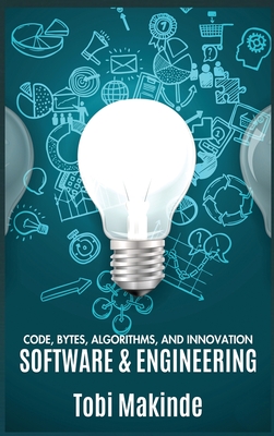 Code, Bytes, Algorithms, And Innovation: Software & Engineering - Makinde, Tobi