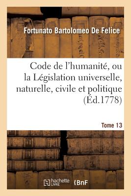 Code de l'Humanit?, Ou La L?gislation Universelle, Naturelle, Civile Et Politique Tome 4 - de Felice, Fortunato Bartolomeo