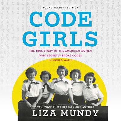 Code Girls, Young Readers Edition: The True Story of the American Women Who Secretly Broke Codes in World War II - Mundy, Liza, and Lakin, Christine (Read by)