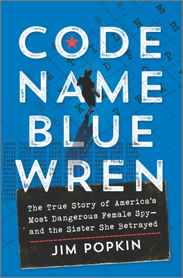 Code Name Blue Wren: The True Story of America's Most Dangerous Female Spy--And the Sister She Betrayed - Popkin, Jim