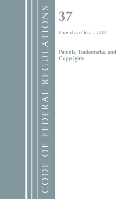 Code of Federal Regulations, Title 37 Patents, Trademarks and Copyrights, Revised as of July 1, 2018 - Office of the Federal Register (U S )