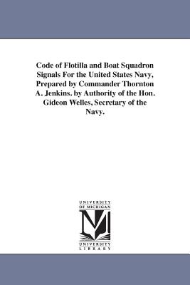 Code of Flotilla and Boat Squadron Signals For the United States Navy, Prepared by Commander Thornton A. Jenkins. by Authority of the Hon. Gideon Welles, Secretary of the Navy. - Jenkins, Thornton A