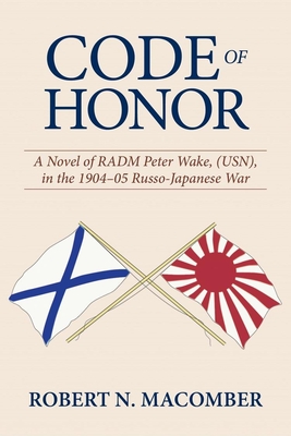 Code of Honor: A Novel of Radm Peter Wake, Usn, in the 1904-1905 Russo-Japanese War - Macomber, Robert