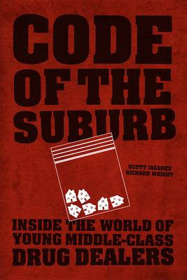 Code of the Suburb: Inside the World of Young Middle-Class Drug Dealers - Jacques, Scott, and Wright, Richard