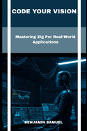 Code Your Vision: Mastering Zig For Real-World Applications