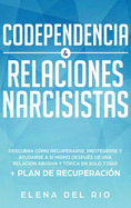 Codependencia & Relaciones Narcisistas: Descubra C?mo Recuperarse, Protegerse Y Ayudarse A S? Mismo Despu?s De Una Relaci?n Abusiva Y T?xica En Solo 7 D?as + Plan De Recuperaci?n