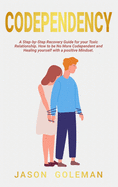 Codependency: A step-by-step recovery guide for your toxic relationship. How to be no more codependent and healing yourself with a positive mindset and emotional intelligence for a better life