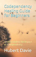 Codependency Healing Guide for Beginners: Understanding the Impact of Codependency