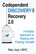 Codependent Discovery and Recovery 2.0: A Holistic Approach to Healing and Freeing Yourself