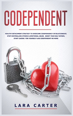 Codependent: Healthy detachment strategy to overcome codependency in relationship, stop controlling others & emotional abuse. Boost your self esteem, start caring for yourself & be codependent no more - Carter, Lara