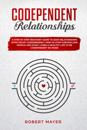 Codependent Relationships: A Step by Step Recovery Guide To Save Relationships Affected by Codependency. How To Stop Controlling People And Start Living a Healthy Life To Be Codependent No More