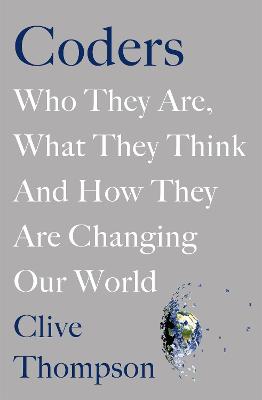 Coders: Who They Are, What They Think and How They Are Changing Our World - Thompson, Clive