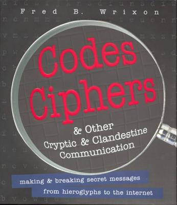 Codes, Ciphers and Other Cryptic and Clandestine Communication: Making & Breaking Secret Messages from Hieroglyphs to the Internet - Wrixon, Fred B