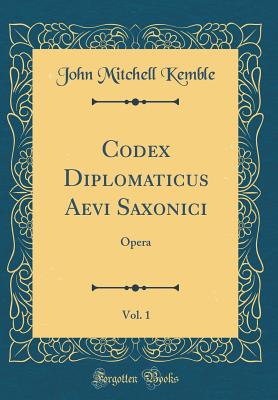 Codex Diplomaticus Aevi Saxonici, Vol. 1: Opera (Classic Reprint) - Kemble, John Mitchell