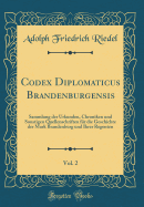 Codex Diplomaticus Brandenburgensis, Vol. 2: Sammlung Der Urkunden, Chroniken Und Sonstigen Quellenschriften F?r Die Geschichte Der Mark Brandenburg Und Ihrer Regenten (Classic Reprint)