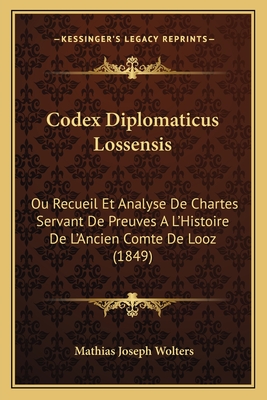 Codex Diplomaticus Lossensis: Ou Recueil Et Analyse de Chartes Servant de Preuves A L'Histoire de L'Ancien Comte de Looz (1849) - Wolters, Mathias Joseph