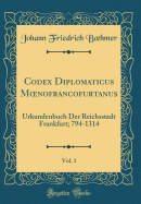 Codex Diplomaticus Moenofrancofurtanus, Vol. 1: Urkundenbuch Der Reichsstadt Frankfurt; 794-1314 (Classic Reprint)