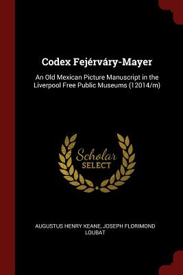 Codex Fejrvry-Mayer: An Old Mexican Picture Manuscript in the Liverpool Free Public Museums (12014/m) - Keane, Augustus Henry, and Loubat, Joseph Florimond