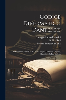 Codice Diplomatico Dantesco: I Documenti Della Vita E Della Famiglia Di Dante Alighieri, Riprodotti in Fac-Simile... - Biagi, Guido, and Giuseppe Lando Passerini (Conte) (Creator), and Societ? Dantesca Italiana (Creator)