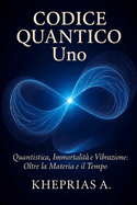 Codice Quantico Uno: Quantistica Immortalit e Vibrazione: Oltre la Materia e il Tempo