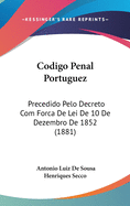 Codigo Penal Portuguez: Precedido Pelo Decreto Com Forca de Lei de 10 de Dezembro de 1852 (1881)