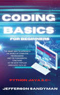 Coding Basics for Beginners: The Smart Way to Approach the World of Computer Programming and the Fundamental Functions of the Most Popular Languages Such as Python, Java and C++