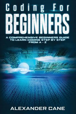 Coding for Beginners: A Comprehensive Beginners Guide to Learn Coding step by step from A-Z - Cane, Alexander