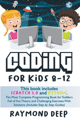 Coding For Kids 8-12: Scratch 3 And Python. The Most Complete Programming Book For Toddlers Full Of Fun Theory And Challenging Exercises With Solutions (Includes Step By Step Guides) - Deep, Raymond